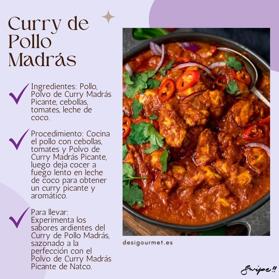 Description: Curry de Pollo Madrás Ingredientes: Pollo, Polvo de Curry Madrás Picante, cebollas, tomates, leche de coco. Procedimiento: Cocina el pollo con cebollas, tomates y Polvo de Curry Madrás Picante, luego deja cocer a fuego lento en leche de coco para obtener un curry picante y aromático. Para llevar: Experimenta los sabores ardientes del Curry de Pollo Madrás, sazonado a la perfección con el Polvo de Curry Madrás Picante de Natco. desighubourmet.com Swipe!!