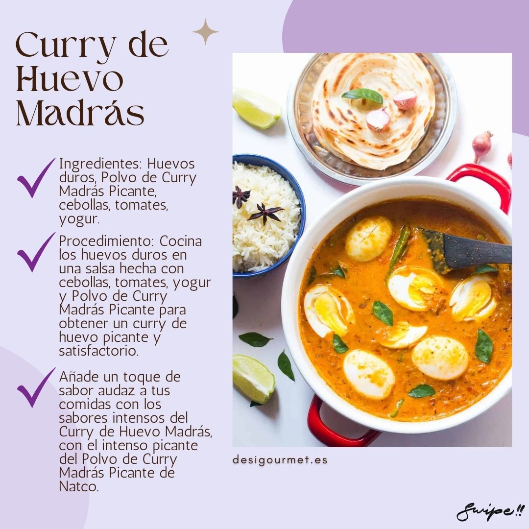 Ingredientes: Huevos duros, Polvo de Curry Madrás Picante, cebollas, tomates, yogur. Procedimiento: Cocina los huevos duros en una salsa hecha con cebollas, tomates, yogur y Polvo de Curry Madrás Picante para obtener un curry de huevo picante y satisfactorio. Para llevar: Añade un toque de sabor audaz a tus comidas con los sabores intensos del Curry de Huevo Madrás, con el intenso picante del Polvo de Curry Madrás Picante de Natco. desighubourmet.com Swipe!!